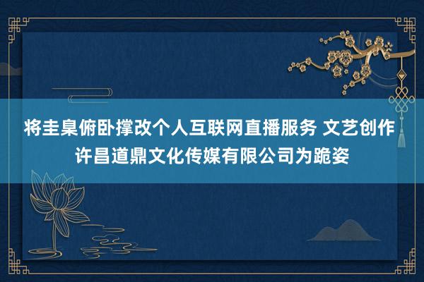 将圭臬俯卧撑改个人互联网直播服务 文艺创作 许昌道鼎文化传媒有限公司为跪姿